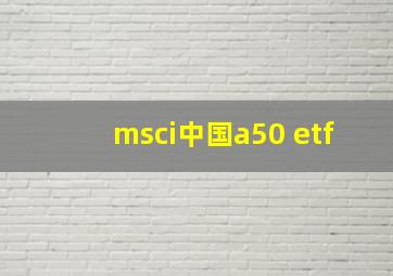 msci中国a50 etf